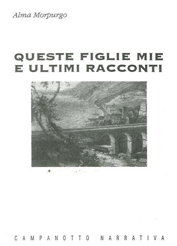 Queste figlie mie e ultimi racconti - Alma Morpurgo - Libro Campanotto 2016 | Libraccio.it