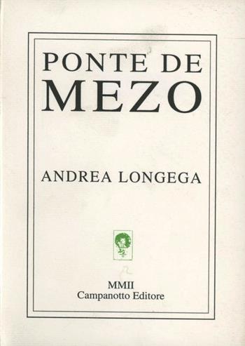 Ponte de mezo - Andrea Longega - Libro Campanotto 2002, Lingue minori. Poesia dialettale | Libraccio.it