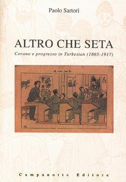 Altro che seta. Corano e progresso In Turkestan (1865-1917) - Paolo Sartori - Libro Campanotto 2003, In Centrasia | Libraccio.it