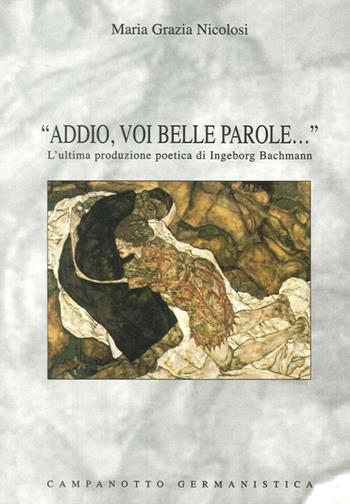 «Addio, voi belle parole...». L'ultima produzione poetica di Ingeborg Bachmann - Maria Grazia Nicolosi - Libro Campanotto 2006, Le carte tedesche.Collana di germanistica | Libraccio.it