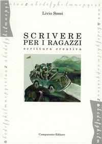 Scrivere per i ragazzi. Scrittura creativa - Livio Sossi - Libro Campanotto 2007, Strumenti & materiali | Libraccio.it