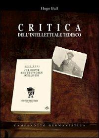 Critica dell'intellettuale tedesco - Hugo Ball - Libro Campanotto 2007, Le carte tedesche.Collana di germanistica | Libraccio.it