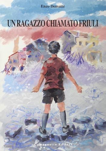 Un ragazzo chiamato Friuli - Enzo Demattè - Libro Campanotto 2009, Zeta ragazzi | Libraccio.it