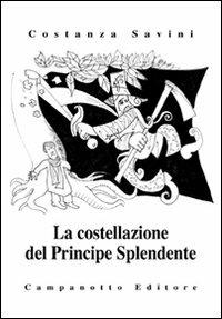 La costellazione del principe splendente - Costanza Savini - Libro Campanotto 2009, Zeta risguardi | Libraccio.it