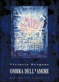 Ombra dell'amore - Victoria Dragone - Libro Campanotto 2011, Zeta narrativa. Prosa ital. contemporanea | Libraccio.it