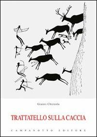 Trattatello sulla caccia - Gianni Chizzola - Libro Campanotto 2012, Zeta rifili.Collana cataloghi-brevi saggi | Libraccio.it
