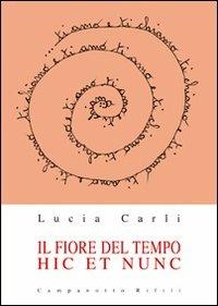Il fiore del tempo. Hic et nunc - Lucia Carli - Libro Campanotto 2012, Zeta rifili.Collana cataloghi-brevi saggi | Libraccio.it