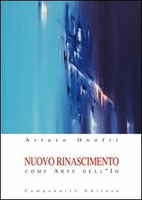 Nuovo rinascimento come arte dell'io - Arturo Onofri - Libro Campanotto 2013, Scritti onofriani | Libraccio.it