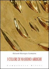 I colori di Massimo Arrighi - Gérard-Georges Lemaire - Libro Campanotto 2013, Zeta rifili.Collana cataloghi-brevi saggi | Libraccio.it