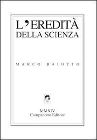 L' eredità della scienza - Marco Baiotto - Libro Campanotto 2014, Zeta line | Libraccio.it