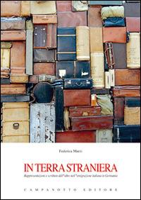 In terra straniera. Rappresentazioni e scritture dell'altro nell'emigrazione italiana in Germania - Federica Marzi - Libro Campanotto 2014, Le carte italiane | Libraccio.it