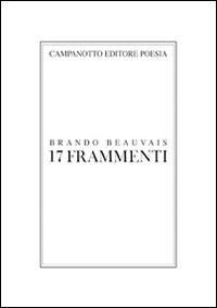 17 frammenti - Brando Beauvais - Libro Campanotto 2014, Poesia | Libraccio.it