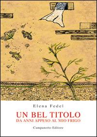 Un bel titolo. Da anni appeso al mio frigo - Elena Fedel - Libro Campanotto 2015, Zeta rifili.Collana cataloghi-brevi saggi | Libraccio.it
