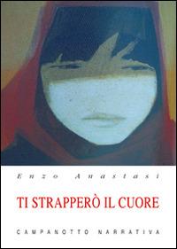 Ti strapperò il cuore - Enzo Anastasi - Libro Campanotto 2016, Narrativa | Libraccio.it