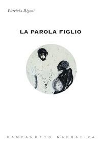 La parola figlio - Patrizia Rigoni - Libro Campanotto 2017, Narrativa | Libraccio.it
