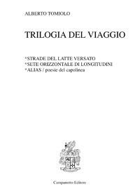 Trilogia del viaggio: Strade del latte versato-Sete orizzontale di longitudini-Alias. Poesie del capolinea - Alberto Tomiolo - Libro Campanotto 2017, Poesia | Libraccio.it