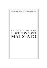 Dove non sono mai stato - Luca Pizzolitto - Libro Campanotto 2018, Poesia | Libraccio.it