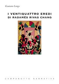 I ventiquattro eredi di Radamés Rivas Chang - Gaetano Longo - Libro Campanotto 2018, Narrativa | Libraccio.it