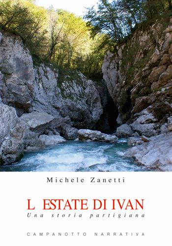 L' estate di Ivan. Una storia partigiana - Michele Zanetti - Libro Campanotto 2020, Zeta narrativa. Prosa ital. contemporanea | Libraccio.it