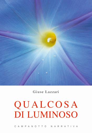 Qualcosa di luminoso - Giuse Lazzari - Libro Campanotto 2021, Narrativa | Libraccio.it