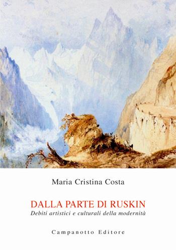 Dalla parte di Ruskin. Debiti artistici e culturali della modernità - Maria Cristina Costa - Libro Campanotto 2021 | Libraccio.it