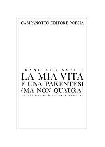 La mia vita è una parentesi (ma non quadra) autoantologia poetica (e anche un po' patetica) - Francesco Ascoli - Libro Campanotto 2021, Poesia | Libraccio.it