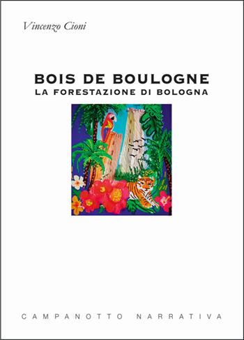 Bois de Boulogne. La forestazione di Bologna - Vincenzo Cioni - Libro Campanotto 2022, Zeta narrativa. Prosa ital. contemporanea | Libraccio.it