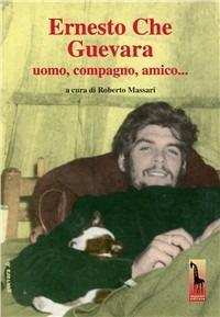 Ernesto Che Guevara. Uomo, compagno, amico.. Con DVD - Roberto Massari - Libro Massari Editore 2003, Guevara | Libraccio.it