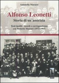 Alfonso Leonetti. Storia di un'amicizia. Testi inediti, ricordi e corrispondenza con Roberto Massari (1973-1984) - Antonella Marazzi - Libro Massari Editore 2004, Storia e memoria | Libraccio.it