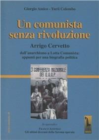 Un comunista senza rivoluzione. Arrigo Cervetto. Dall'anarchismo a Lotta Comunista: appunti per una biografia politica - Giorgio Amico, Yurii Colombo - Libro Massari Editore 2005, Storia e memoria | Libraccio.it