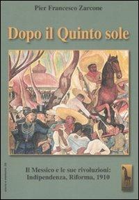 Dopo il quinto sole. Il Messico e le sue rivoluzioni: indipendenza, riforma, 1910 - P. Francesco Zarcone - Libro Massari Editore 2008, Storia e memoria | Libraccio.it