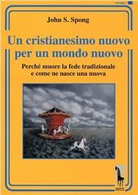 Un cristianesimo nuovo per un mondo nuovo. Perché muore la fede tradizionale e come ne nasce una nuova - John Shelby Spong - Libro Massari Editore 2010, Miraggi | Libraccio.it