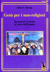 Gesù per i non-religiosi. Recuperare il divino nel cuore dell'essere umano