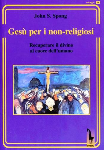 Gesù per i non-religiosi. Recuperare il divino nel cuore dell'essere umano - John Shelby Spong - Libro Massari Editore 2012, Miraggi | Libraccio.it