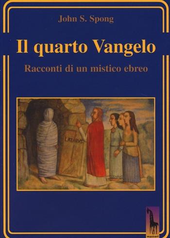 Il quarto Vangelo. Racconti di un mistico ebraico - John Shelby Spong - Libro Massari Editore 2013, Miraggi | Libraccio.it