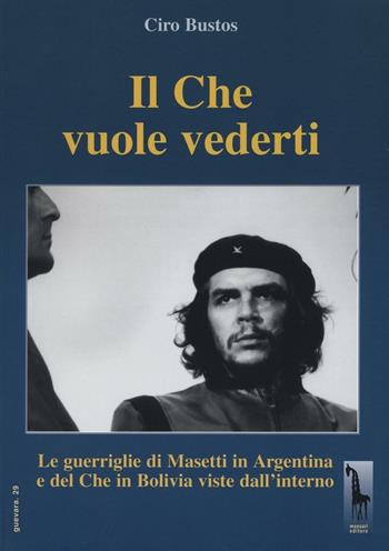 Il Che vuole vederti. Le guerriglie di Masetti in Argentina e del Che in Bolivia viste dall'interno - Ciro Bustos - Libro Massari Editore 2016, Guevara | Libraccio.it