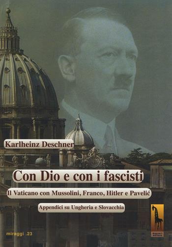 Con Dio e con i fascisti. Il Vaticano con Mussolini, Franco, Hitler e Pavelic. Appendici su Ungheria e Slovacchia - Karlheinz Deschner - Libro Massari Editore 2016, Miraggi | Libraccio.it