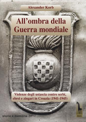 All'ombra della guerra mondiale. Violenze degli ustascia in Croazia contro serbi, ebrei e rom (1941-1945) - Alexander Korb - Libro Massari Editore 2018, Storia e memoria | Libraccio.it