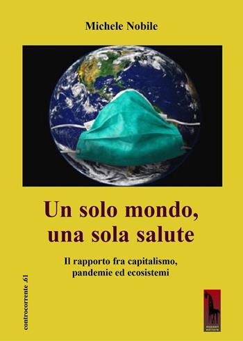 Un solo mondo, una sola salute. Il rapporto fra capitalismo, pandemie ed ecosistemi - Michele Nobile - Libro Massari Editore 2020, Controcorrente | Libraccio.it