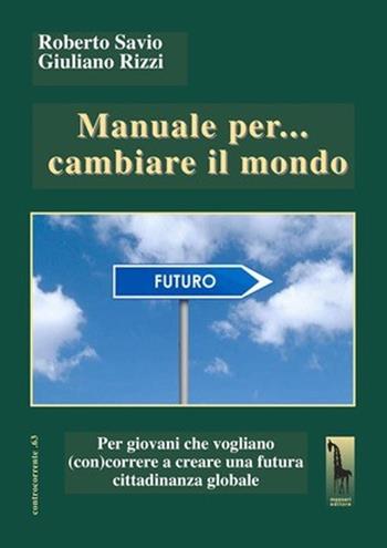 Manuale per... cambiare il mondo Per giovani che vogliano (con)correre a creare futuro - Roberto Savio, Giuliano Rizzi - Libro Massari Editore 2022, Controcorrente | Libraccio.it