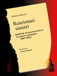 Reazionari sinistri. Quelli del «io-non-me-la-bevo» tra guerre e pandemie (2007-2022) - Roberto Massari - Libro Massari Editore 2022, Eretici e/o sovversivi | Libraccio.it