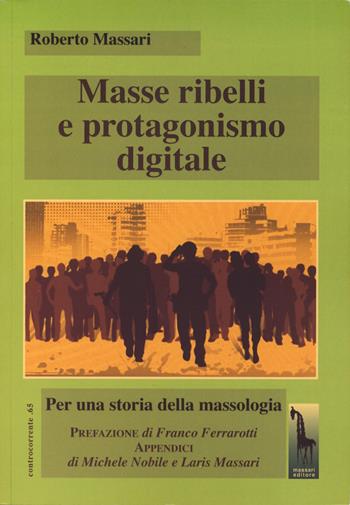 Masse ribelli e protagonismo digitale. Per una storia della massologia - Roberto Massari - Libro Massari Editore 2024, Controcorrente | Libraccio.it