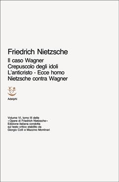 Opere complete. Vol. 6/3: Il caso Wagner-Crepuscolo degli idoli-L'Anticristo-Ecce homo-Nietzsche contra Wagner - Friedrich Nietzsche - Libro Adelphi 1970, Opere complete di Friedrich Nietzsche | Libraccio.it