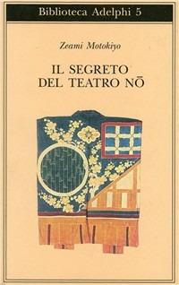 Il segreto del Teatro Nô - Motokiyo Zeami - Libro Adelphi 1966, Biblioteca Adelphi | Libraccio.it