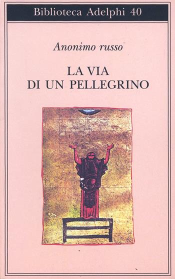 La via di un pellegrino. Racconti sinceri di un pellegrino al suo padre spirituale - Anonimo russo - Libro Adelphi 1972, Biblioteca Adelphi | Libraccio.it