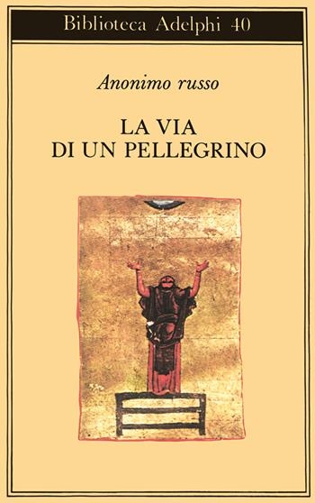 La via di un pellegrino. Racconti sinceri di un pellegrino al suo padre spirituale - Anonimo russo - Libro Adelphi 1972, Biblioteca Adelphi | Libraccio.it