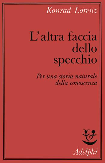 L'altra faccia dello specchio. Per una storia naturale della conoscenza - Konrad Lorenz - Libro Adelphi 1974, Saggi | Libraccio.it