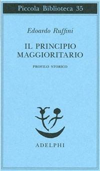 Il principio maggioritario. Profilo storico - Edoardo Ruffini - Libro Adelphi 1976, Piccola biblioteca Adelphi | Libraccio.it