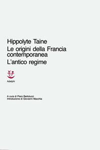 Le origini della Francia contemporanea. L'antico regime - Hippolyte Taine - Libro Adelphi 1986, Classici | Libraccio.it