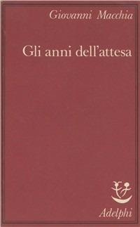 Gli anni dell'attesa - Giovanni Macchia - Libro Adelphi 1987, Saggi | Libraccio.it